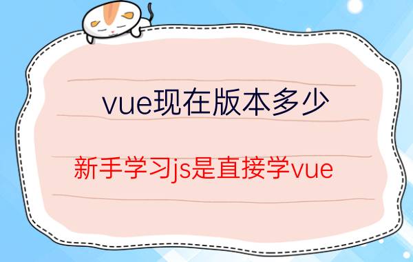 vue现在版本多少 新手学习js是直接学vue，还是从jquery开始学？